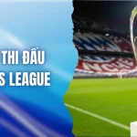 Thể Thức Thi Đấu Champions League - Săn Hũ Cúp C1 Tại Nhà O8