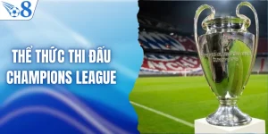 Thể Thức Thi Đấu Champions League - Săn Hũ Cúp C1 Tại Nhà O8